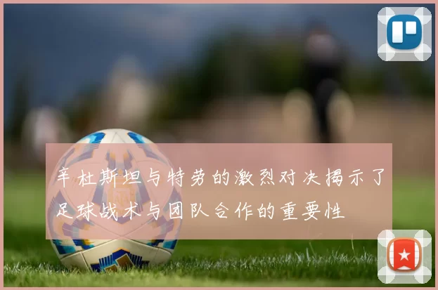 辛杜斯坦与特劳的激烈对决揭示了足球战术与团队合作的重要性
