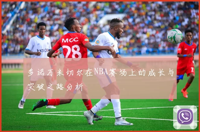 多诺万米切尔在NBA赛场上的成长与突破之路分析