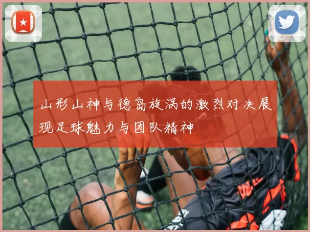 山形山神与德岛旋涡的激烈对决展现足球魅力与团队精神