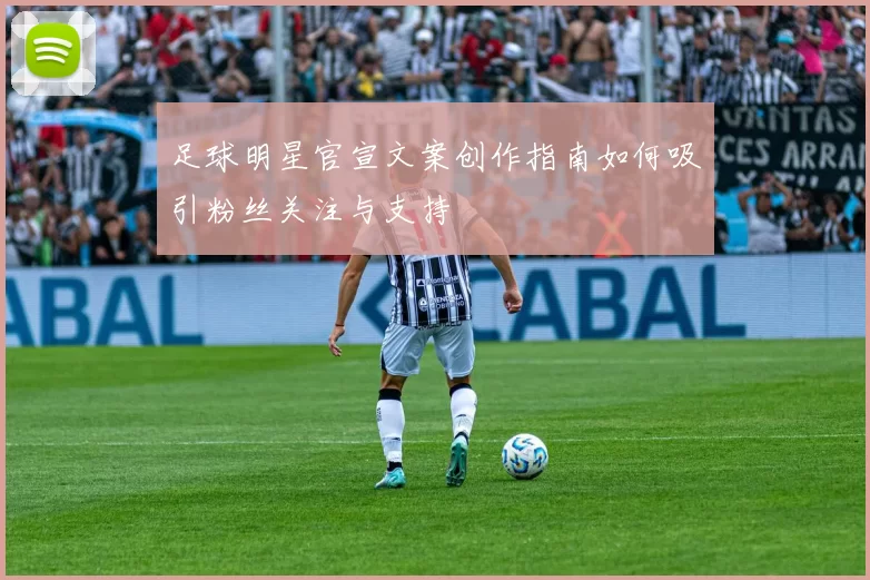 足球明星官宣文案创作指南如何吸引粉丝关注与支持