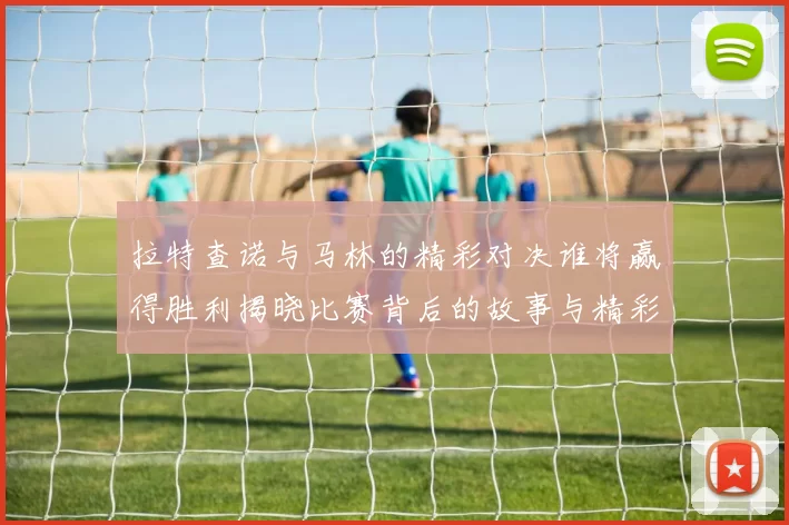 拉特查诺与马林的精彩对决谁将赢得胜利揭晓比赛背后的故事与精彩瞬间