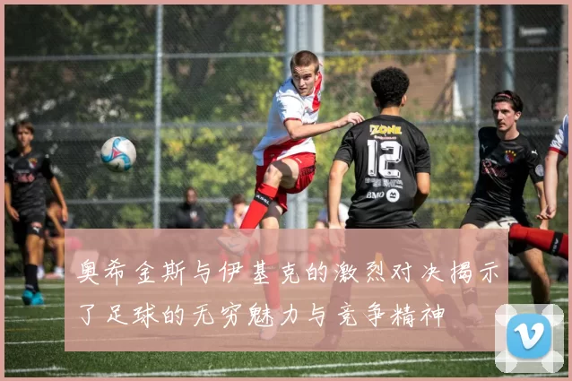 奥希金斯与伊基克的激烈对决揭示了足球的无穷魅力与竞争精神