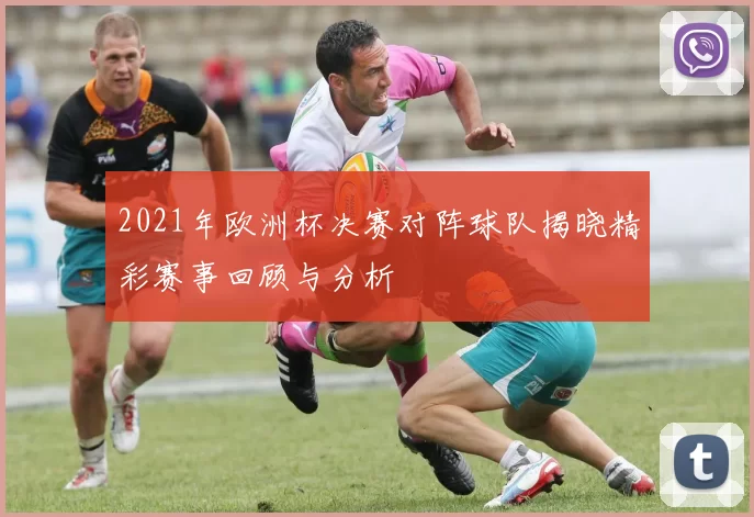 2021年欧洲杯决赛对阵球队揭晓精彩赛事回顾与分析