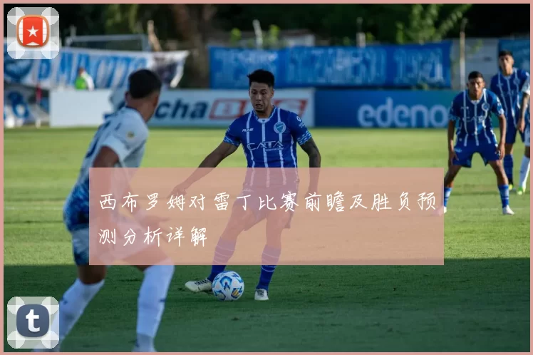 西布罗姆对雷丁比赛前瞻及胜负预测分析详解