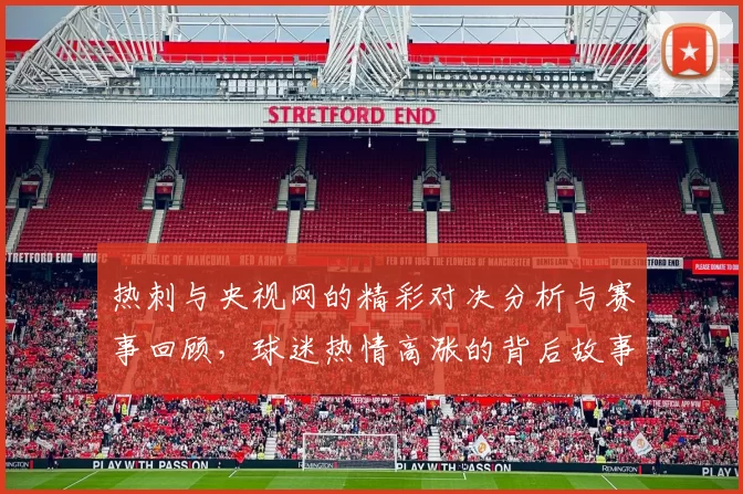 热刺与央视网的精彩对决分析与赛事回顾，球迷热情高涨的背后故事