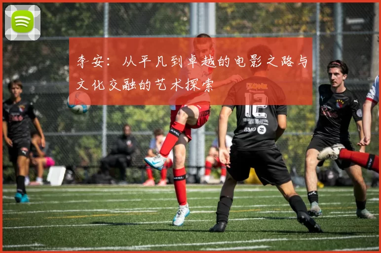 李安：从平凡到卓越的电影之路与文化交融的艺术探索